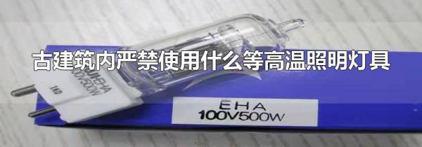 古建筑内严禁使用什么等高温照明灯具