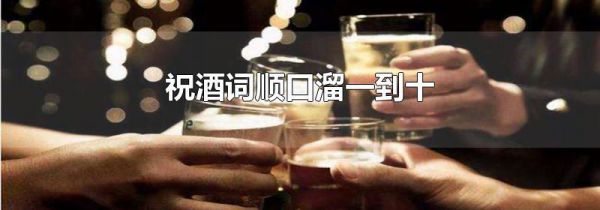 祝酒词顺口溜一到十