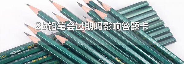 2b铅笔会过期吗影响答题卡