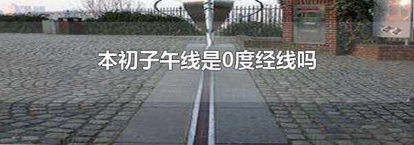 本初子午线是0度经线吗