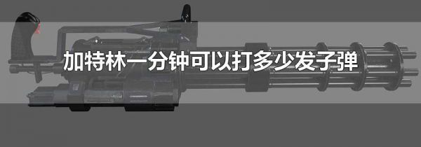 加特林一分钟可以打多少发子弹