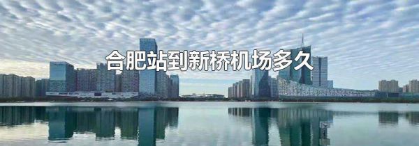 合肥站到新桥机场多久