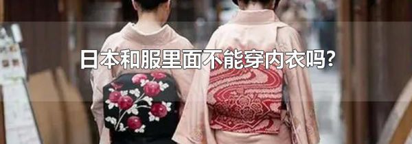 日本和服里面不能穿内衣吗?