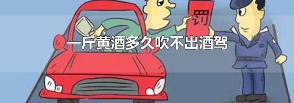 一斤黄酒多久吹不出酒驾