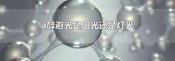 a醇避光是阳光还是灯光