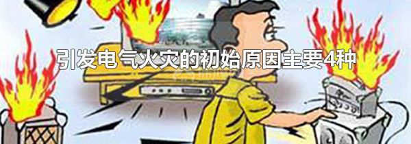 引发电气火灾的初始原因主要4种