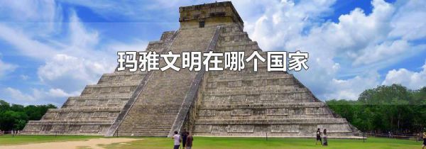 玛雅文明在哪个国家