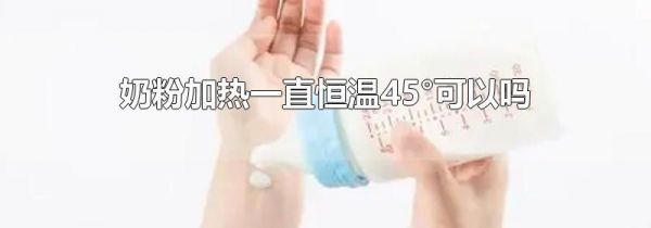 奶粉加热一直恒温45°可以吗