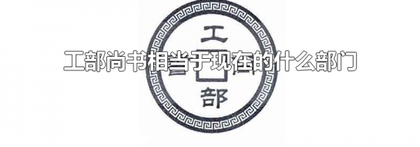 工部尚书相当于现在的什么部门