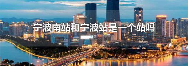 宁波南站和宁波站是一个站吗
