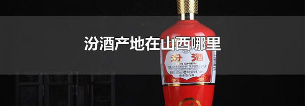 汾酒产地在山西哪里