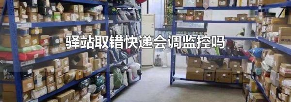 驿站取错快递会调监控吗