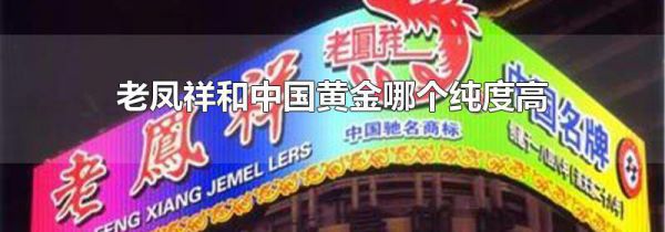 老凤祥和中国黄金哪个纯度高
