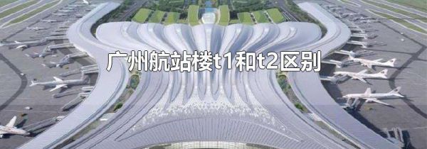 广州航站楼t1和t2区别