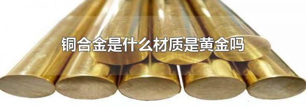 铜合金是什么材质是黄金吗