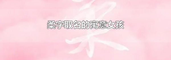 柔字取名的寓意女孩