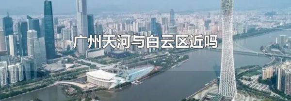 广州天河与白云区近吗