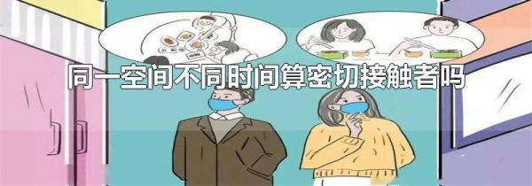 同一空间不同时间算密切接触者吗