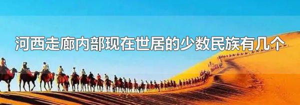 河西走廊内部现在世居的少数民族有几个