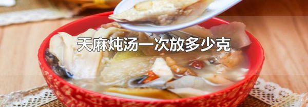 天麻炖汤一次放多少克