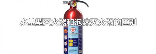 水基型灭火器和泡沫灭火器的区别