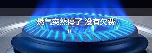 燃气突然停了 没有欠费