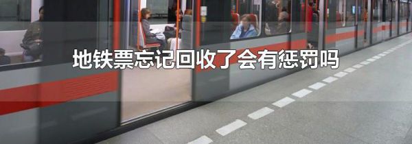 地铁票忘记回收了会有惩罚吗