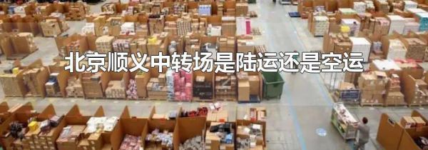 北京顺义中转场是陆运还是空运