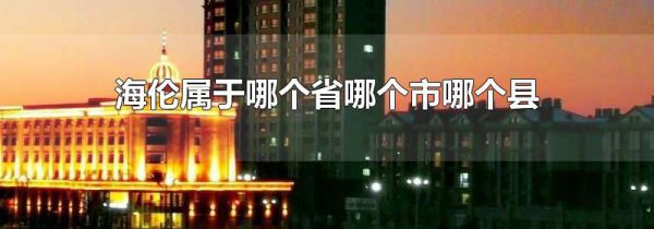 海伦属于哪个省哪个市哪个县