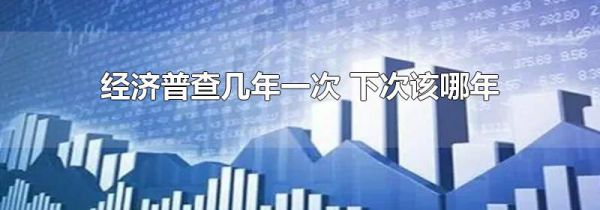 经济普查几年一次 下次该哪年