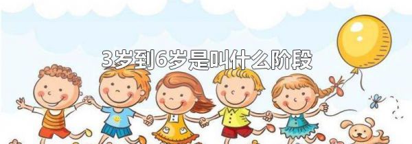 3岁到6岁是叫什么阶段