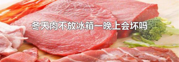 冬天肉不放冰箱一晚上会坏吗