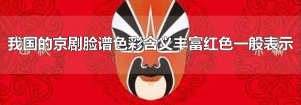我国的京剧脸谱色彩含义丰富红色一般表示