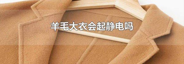 羊毛大衣会起静电吗