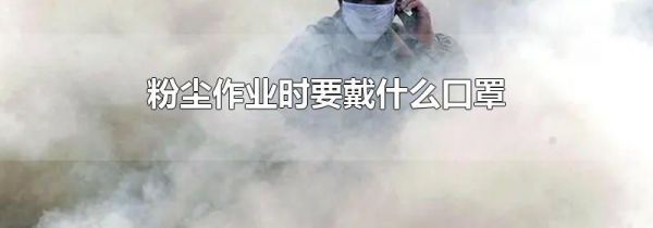 粉尘作业时要戴什么口罩