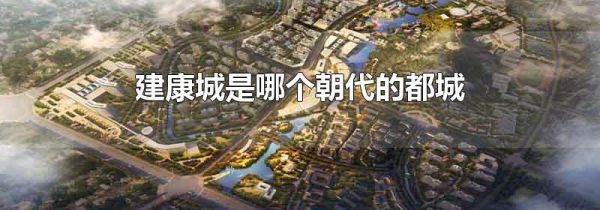 建康城是哪个朝代的都城