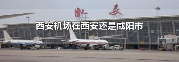 西安机场在西安还是咸阳市