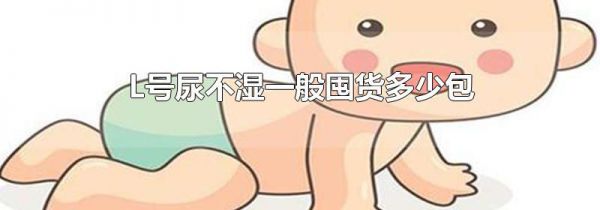L号尿不湿一般囤货多少包