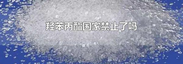 羟苯丙酯国家禁止了吗