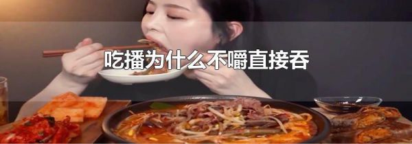 吃播为什么不嚼直接吞