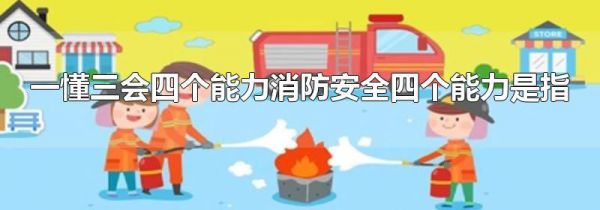 一懂三会四个能力消防安全四个能力是指