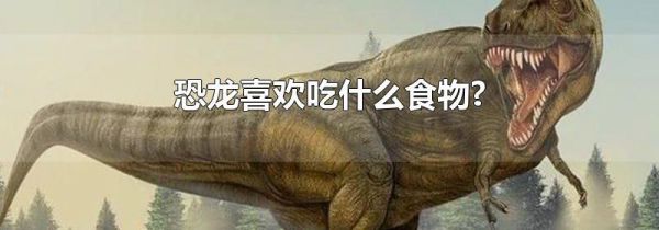 恐龙喜欢吃什么食物?