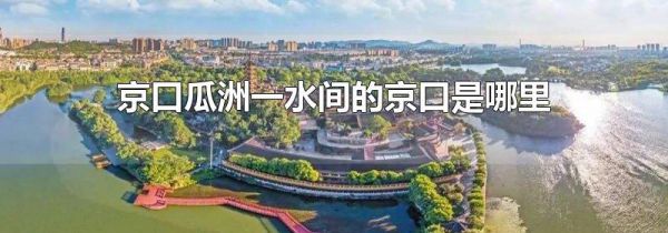 京口瓜洲一水间的京口是哪里