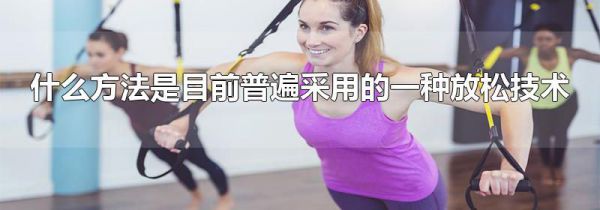 什么方法是目前普遍采用的一种放松技术