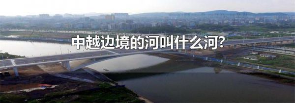 中越边境的河叫什么河?