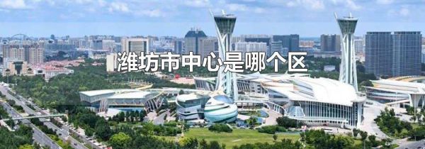 潍坊市中心是哪个区