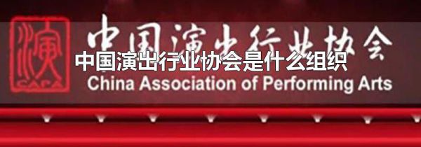 中国演出行业协会是什么组织