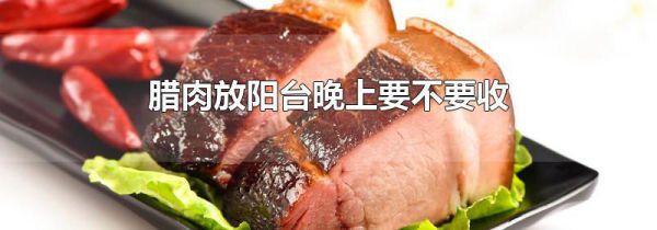 腊肉放阳台晚上要不要收