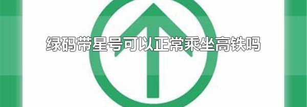 绿码带星号可以正常乘坐高铁吗