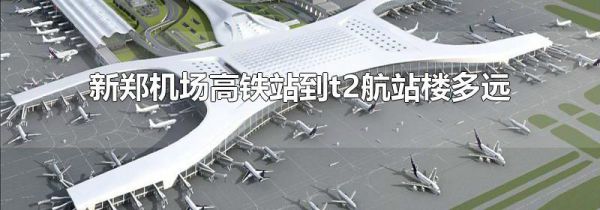 新郑机场高铁站到t2航站楼多远